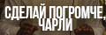 Сделай погромче, Чарли